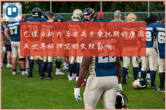 巴媒分析内马尔离开桑托斯的原因及世界杯押宝的失败影响