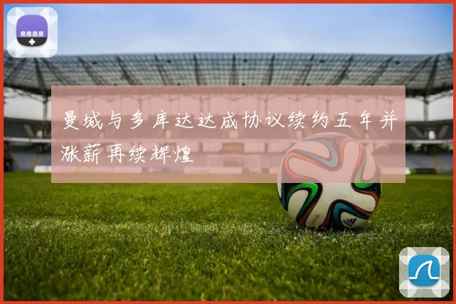 曼城与多库达达成协议续约五年并涨薪再续辉煌