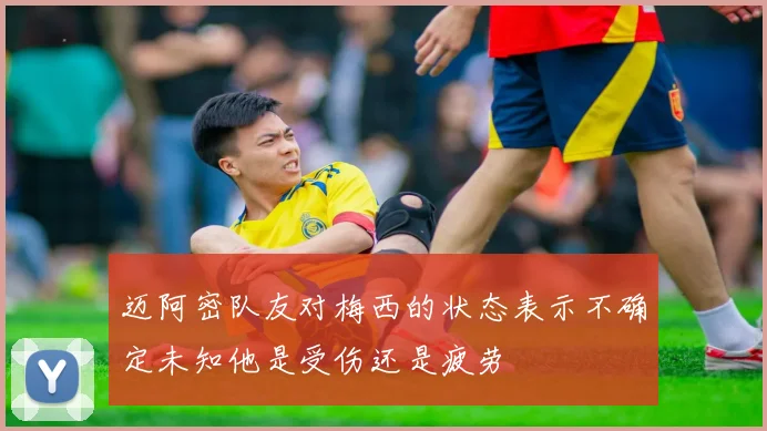 迈阿密队友对梅西的状态表示不确定未知他是受伤还是疲劳