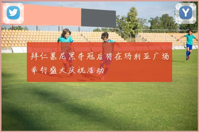 拜仁慕尼黑夺冠后将在玛利亚广场举行盛大庆祝活动