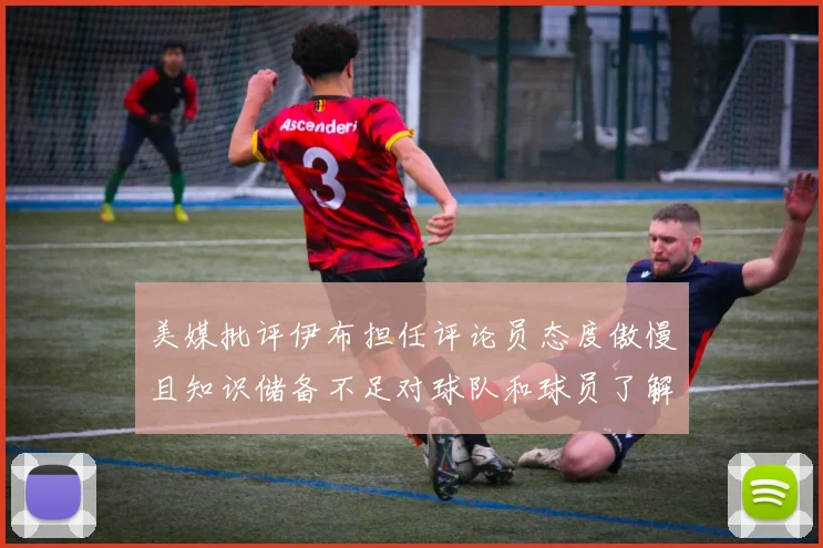 美媒批评伊布担任评论员态度傲慢且知识储备不足对球队和球员了解有限