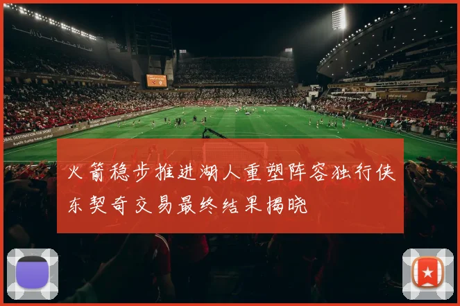 火箭稳步推进湖人重塑阵容独行侠东契奇交易最终结果揭晓