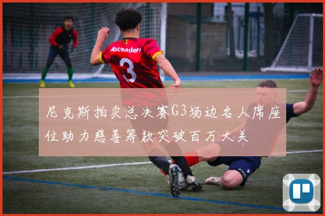 尼克斯拍卖总决赛G3场边名人席座位助力慈善筹款突破百万大关